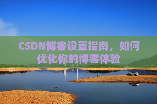 CSDN博客设置指南，如何优化你的博客体验
