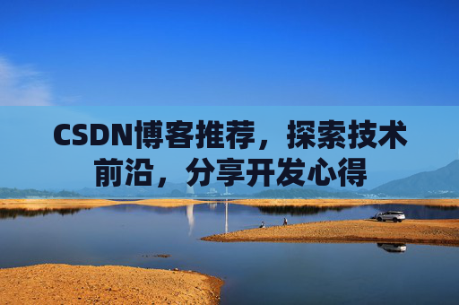 CSDN博客推荐，探索技术前沿，分享开发心得